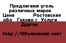 Предлагаем уголь различных марок › Цена ­ 2 000 - Ростовская обл., Гуково г. Услуги » Другие   